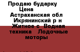 Продаю бударку 870 › Цена ­ 210 000 - Астраханская обл., Икрянинский р-н, Житное с. Водная техника » Лодочные моторы   